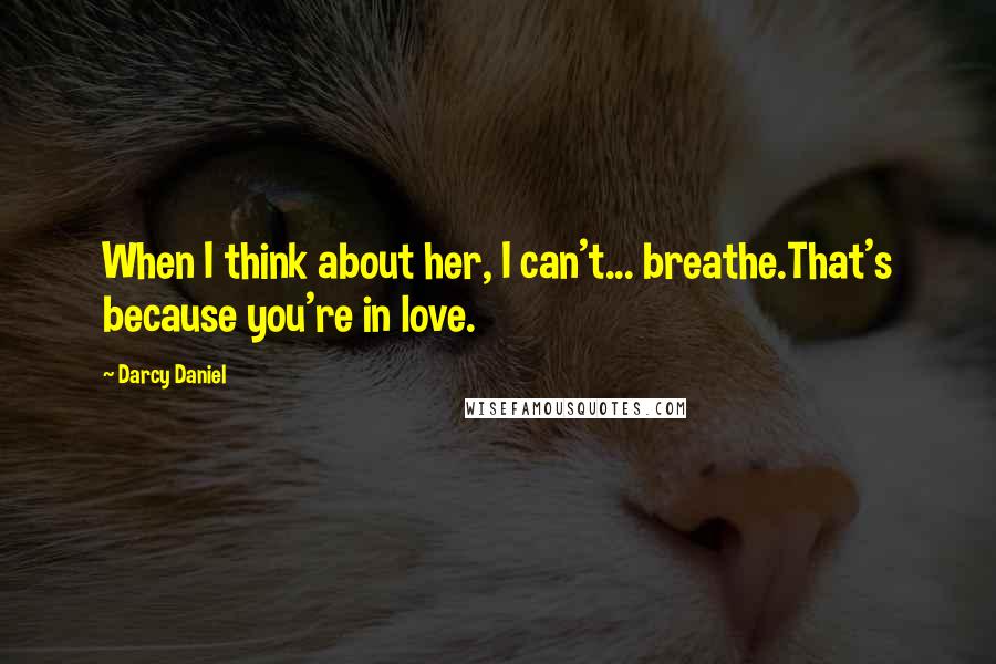 Darcy Daniel Quotes: When I think about her, I can't... breathe.That's because you're in love.