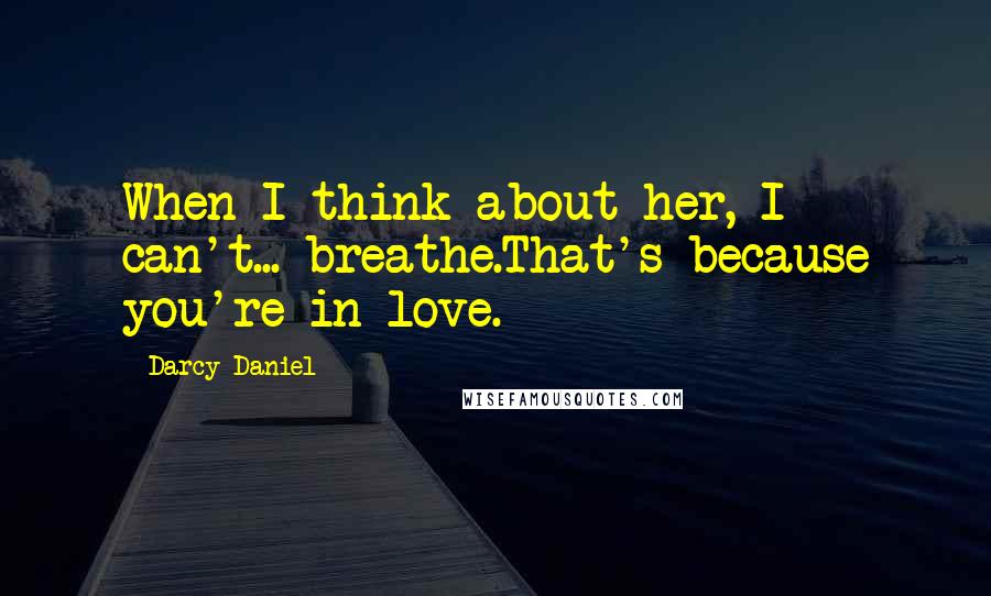 Darcy Daniel Quotes: When I think about her, I can't... breathe.That's because you're in love.