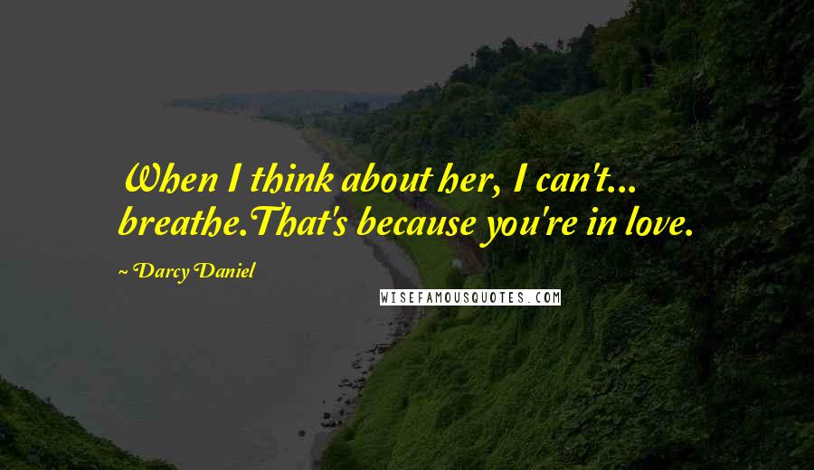 Darcy Daniel Quotes: When I think about her, I can't... breathe.That's because you're in love.