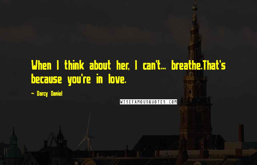 Darcy Daniel Quotes: When I think about her, I can't... breathe.That's because you're in love.
