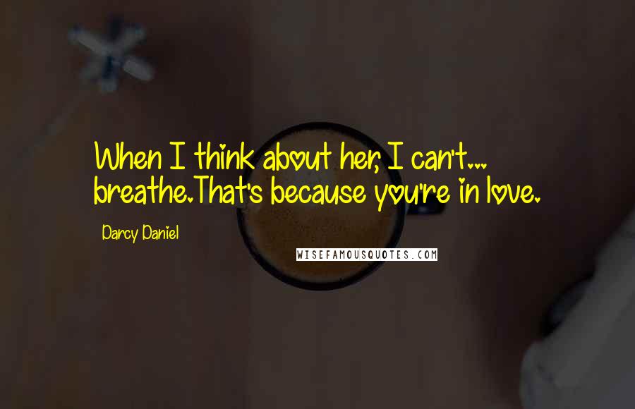 Darcy Daniel Quotes: When I think about her, I can't... breathe.That's because you're in love.