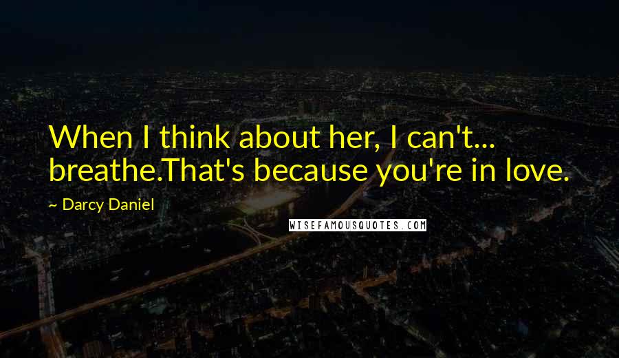 Darcy Daniel Quotes: When I think about her, I can't... breathe.That's because you're in love.