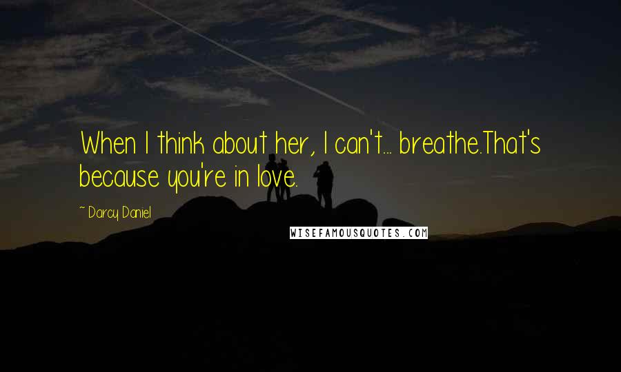 Darcy Daniel Quotes: When I think about her, I can't... breathe.That's because you're in love.