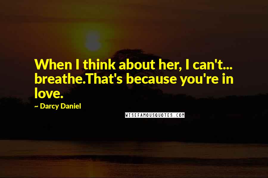 Darcy Daniel Quotes: When I think about her, I can't... breathe.That's because you're in love.