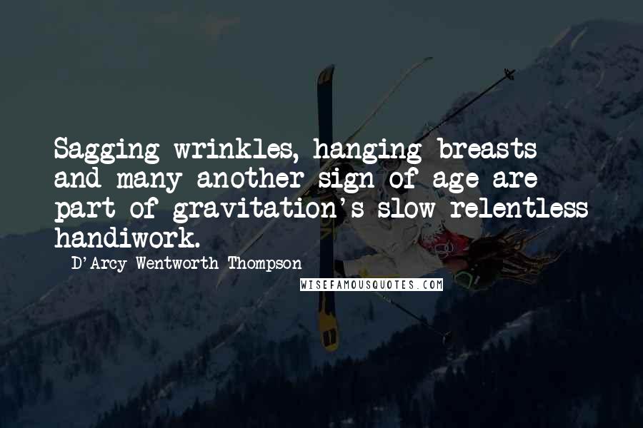 D'Arcy Wentworth Thompson Quotes: Sagging wrinkles, hanging breasts and many another sign of age are part of gravitation's slow relentless handiwork.