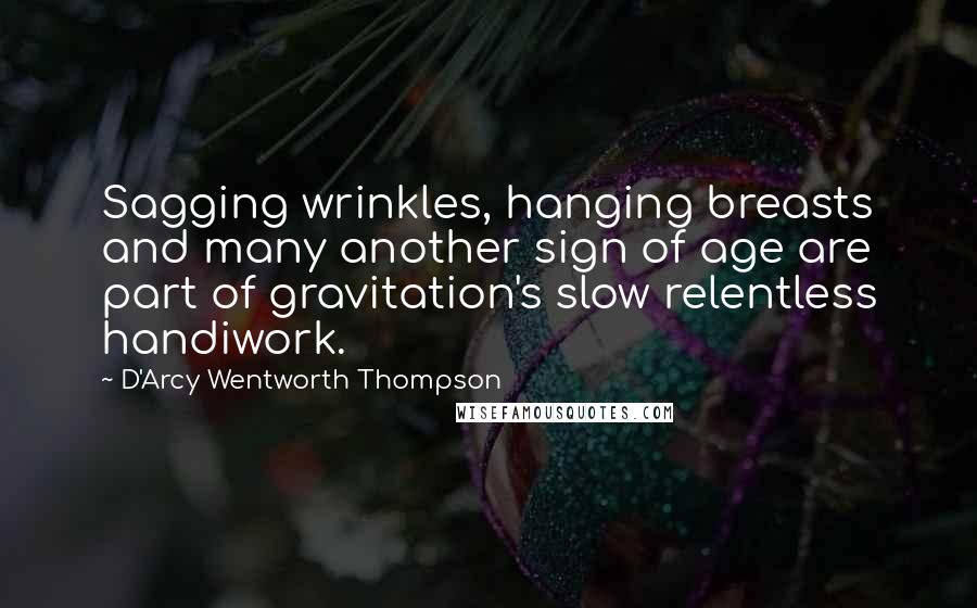 D'Arcy Wentworth Thompson Quotes: Sagging wrinkles, hanging breasts and many another sign of age are part of gravitation's slow relentless handiwork.