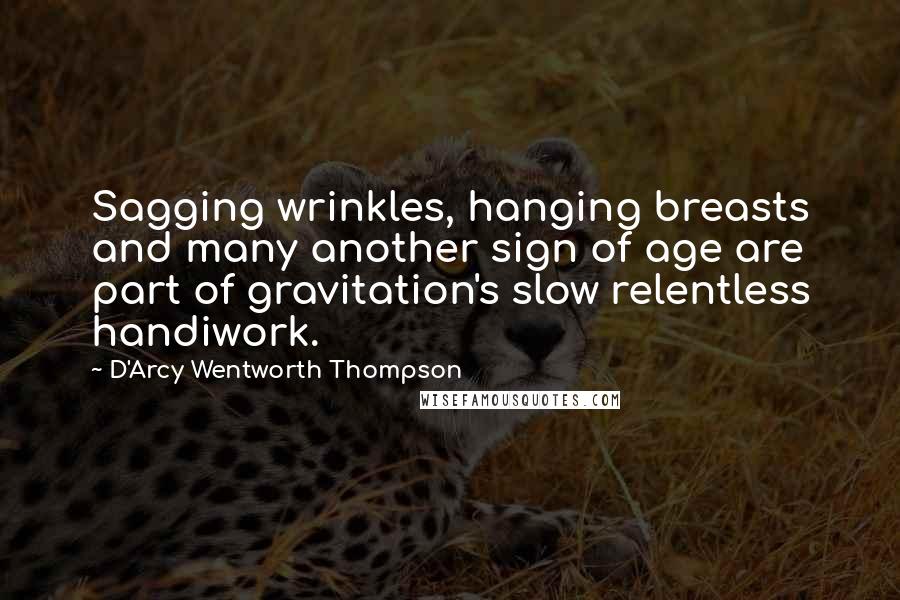 D'Arcy Wentworth Thompson Quotes: Sagging wrinkles, hanging breasts and many another sign of age are part of gravitation's slow relentless handiwork.