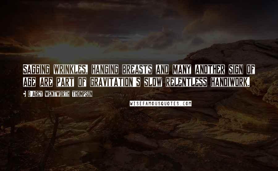 D'Arcy Wentworth Thompson Quotes: Sagging wrinkles, hanging breasts and many another sign of age are part of gravitation's slow relentless handiwork.