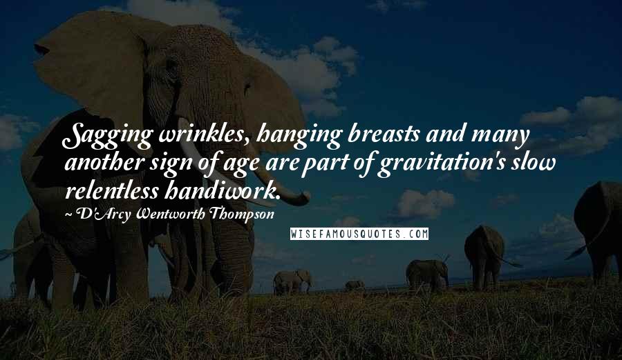 D'Arcy Wentworth Thompson Quotes: Sagging wrinkles, hanging breasts and many another sign of age are part of gravitation's slow relentless handiwork.