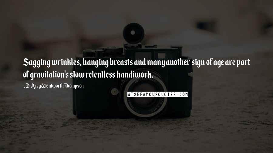 D'Arcy Wentworth Thompson Quotes: Sagging wrinkles, hanging breasts and many another sign of age are part of gravitation's slow relentless handiwork.