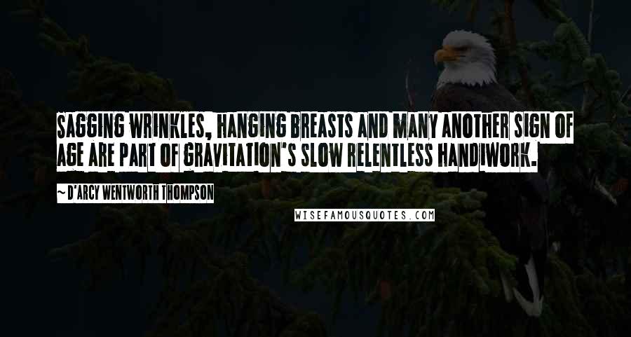 D'Arcy Wentworth Thompson Quotes: Sagging wrinkles, hanging breasts and many another sign of age are part of gravitation's slow relentless handiwork.