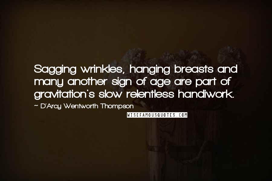 D'Arcy Wentworth Thompson Quotes: Sagging wrinkles, hanging breasts and many another sign of age are part of gravitation's slow relentless handiwork.