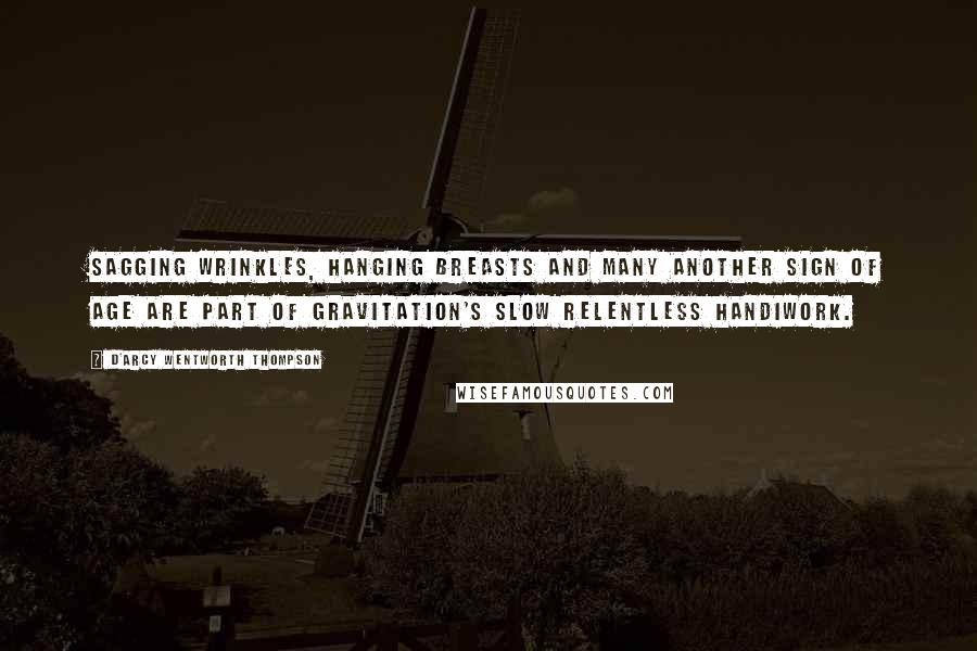 D'Arcy Wentworth Thompson Quotes: Sagging wrinkles, hanging breasts and many another sign of age are part of gravitation's slow relentless handiwork.