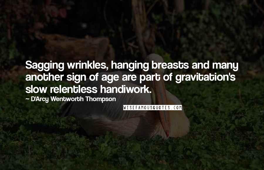 D'Arcy Wentworth Thompson Quotes: Sagging wrinkles, hanging breasts and many another sign of age are part of gravitation's slow relentless handiwork.