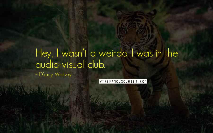 D'arcy Wretzky Quotes: Hey, I wasn't a weirdo. I was in the audio-visual club.