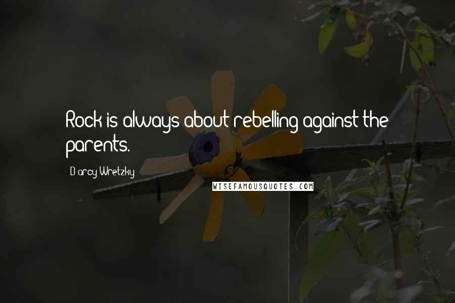 D'arcy Wretzky Quotes: Rock is always about rebelling against the parents.