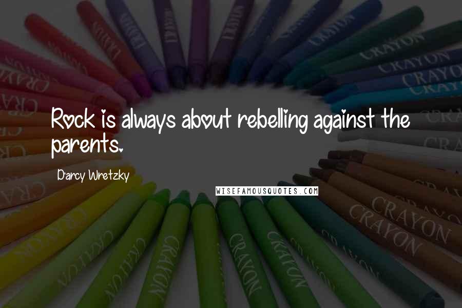 D'arcy Wretzky Quotes: Rock is always about rebelling against the parents.