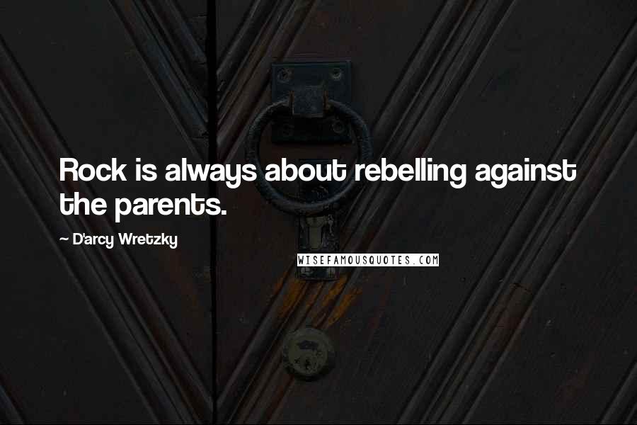 D'arcy Wretzky Quotes: Rock is always about rebelling against the parents.