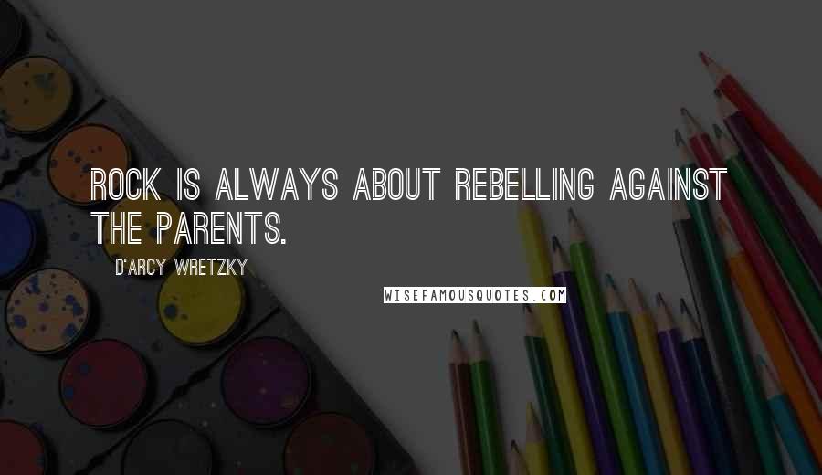 D'arcy Wretzky Quotes: Rock is always about rebelling against the parents.