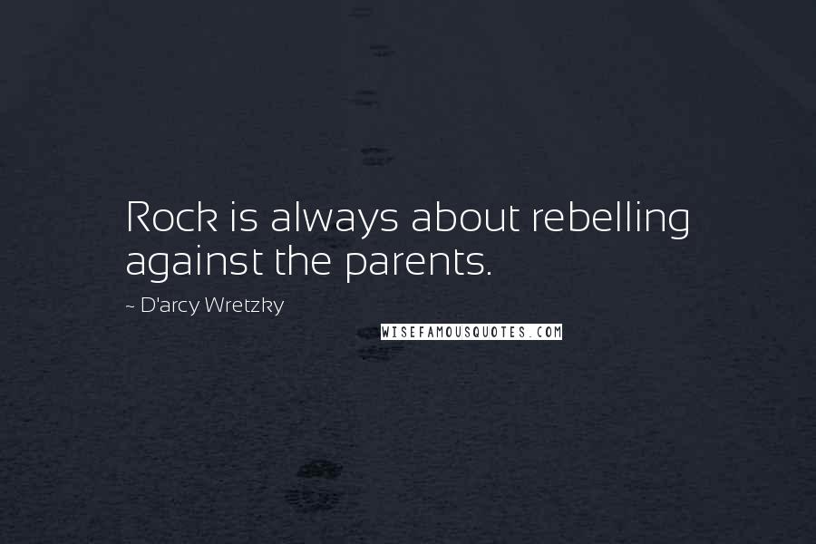 D'arcy Wretzky Quotes: Rock is always about rebelling against the parents.