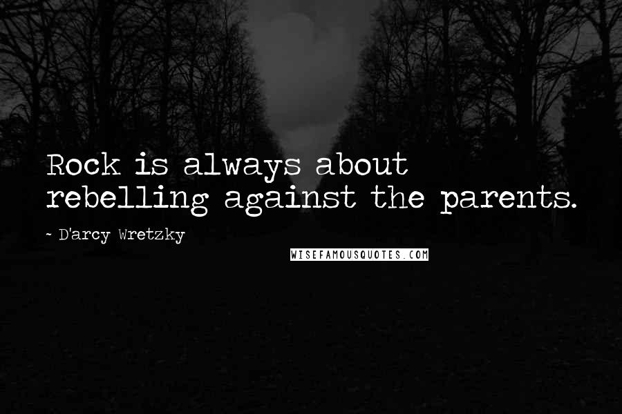 D'arcy Wretzky Quotes: Rock is always about rebelling against the parents.