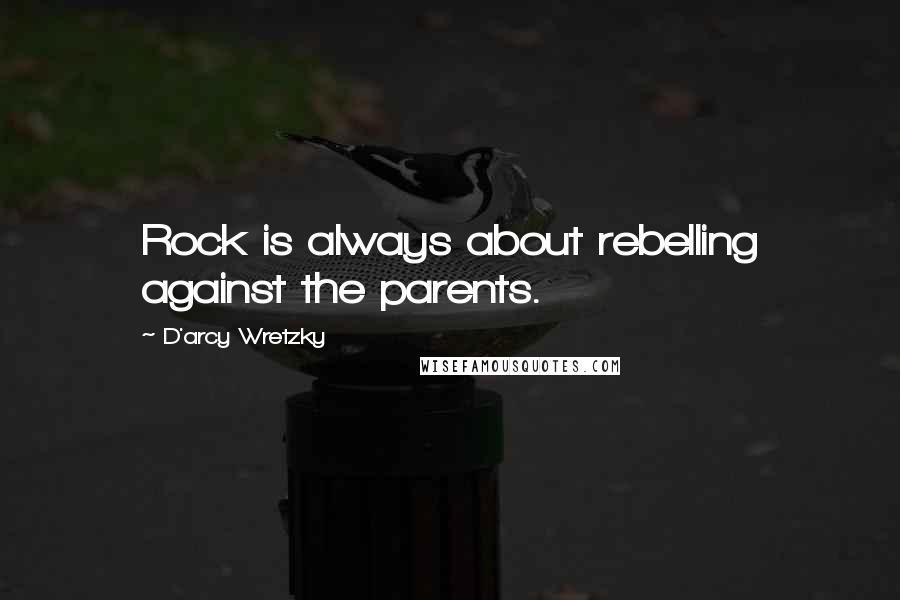 D'arcy Wretzky Quotes: Rock is always about rebelling against the parents.