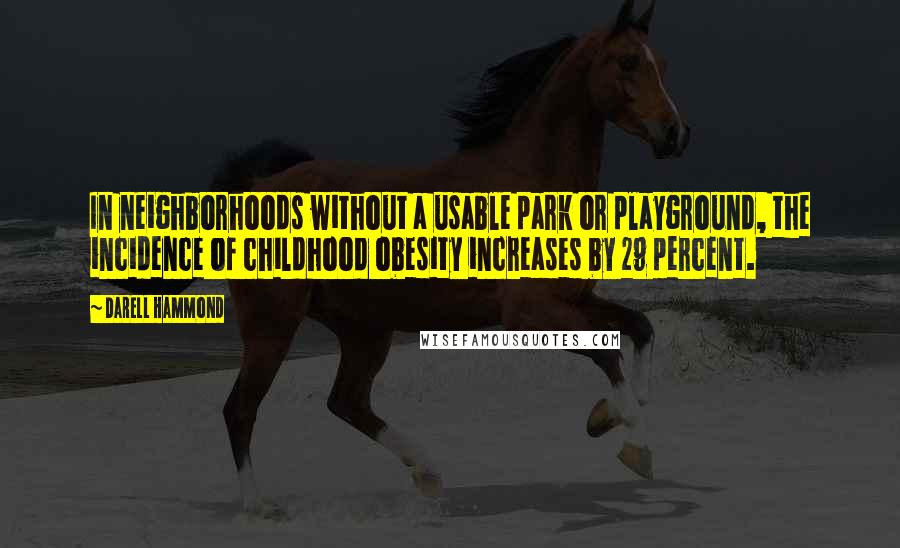 Darell Hammond Quotes: In neighborhoods without a usable park or playground, the incidence of childhood obesity increases by 29 percent.
