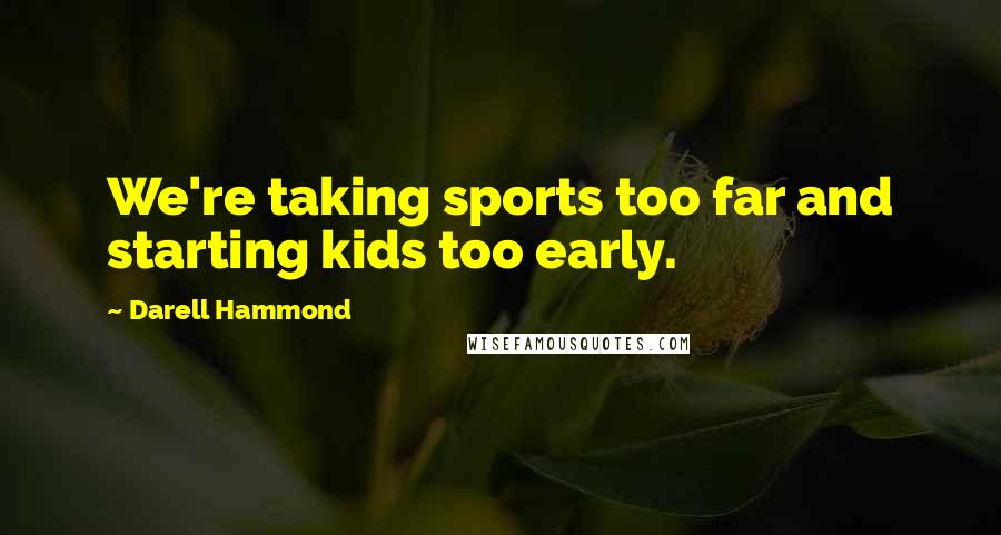 Darell Hammond Quotes: We're taking sports too far and starting kids too early.