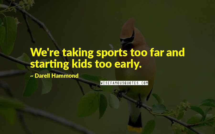 Darell Hammond Quotes: We're taking sports too far and starting kids too early.