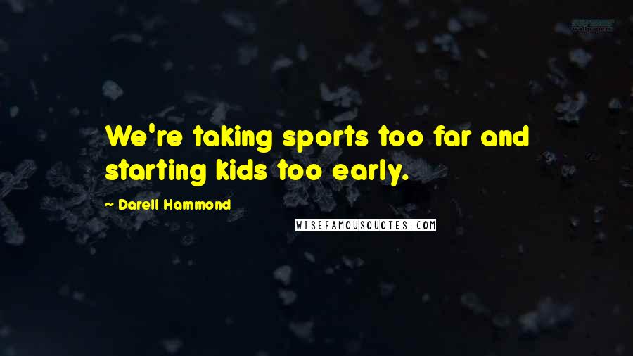 Darell Hammond Quotes: We're taking sports too far and starting kids too early.