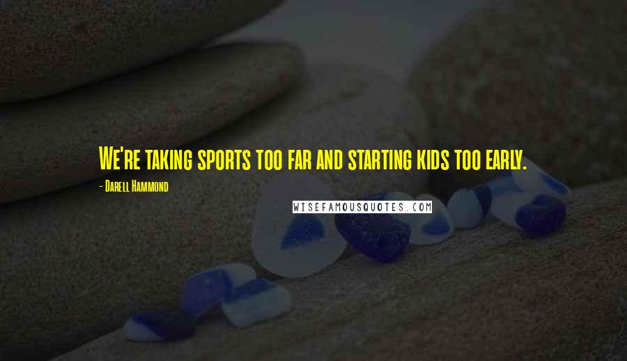 Darell Hammond Quotes: We're taking sports too far and starting kids too early.