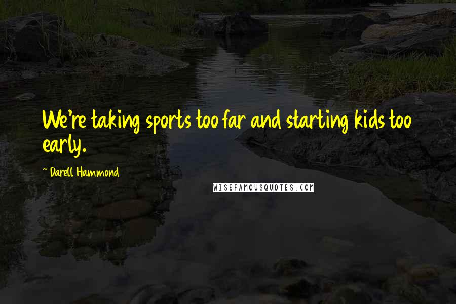 Darell Hammond Quotes: We're taking sports too far and starting kids too early.