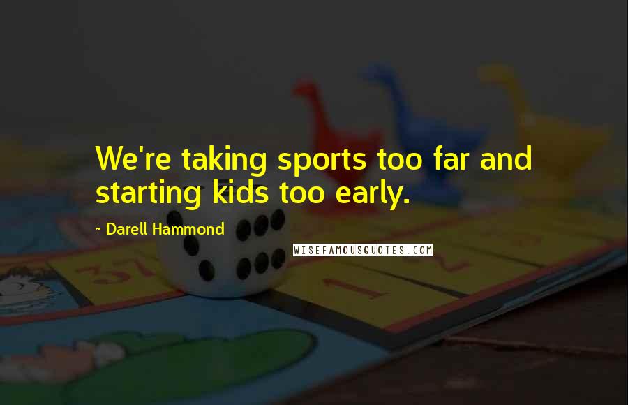 Darell Hammond Quotes: We're taking sports too far and starting kids too early.