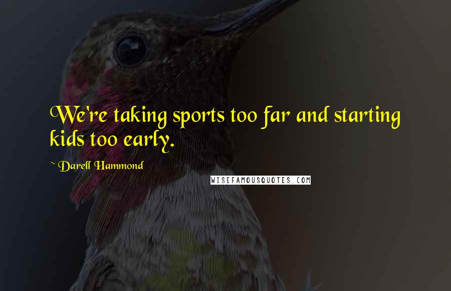Darell Hammond Quotes: We're taking sports too far and starting kids too early.
