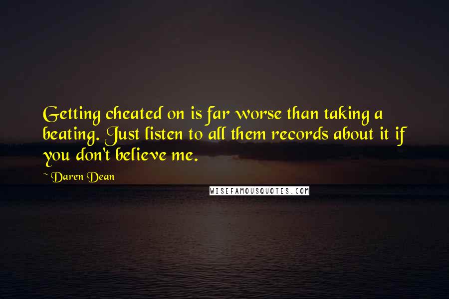 Daren Dean Quotes: Getting cheated on is far worse than taking a beating. Just listen to all them records about it if you don't believe me.