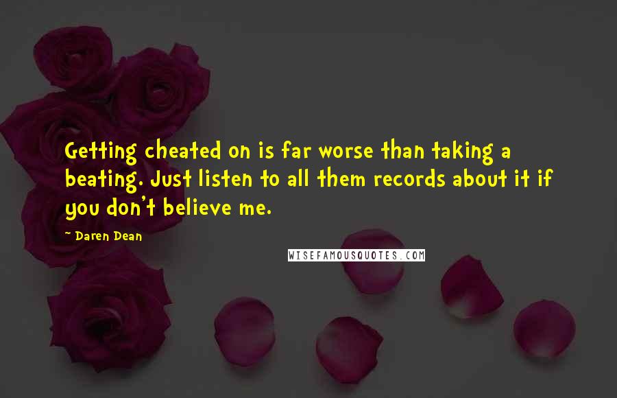 Daren Dean Quotes: Getting cheated on is far worse than taking a beating. Just listen to all them records about it if you don't believe me.