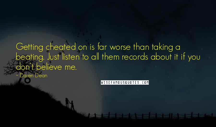 Daren Dean Quotes: Getting cheated on is far worse than taking a beating. Just listen to all them records about it if you don't believe me.