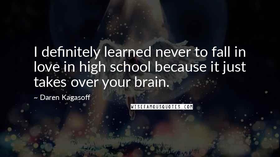 Daren Kagasoff Quotes: I definitely learned never to fall in love in high school because it just takes over your brain.