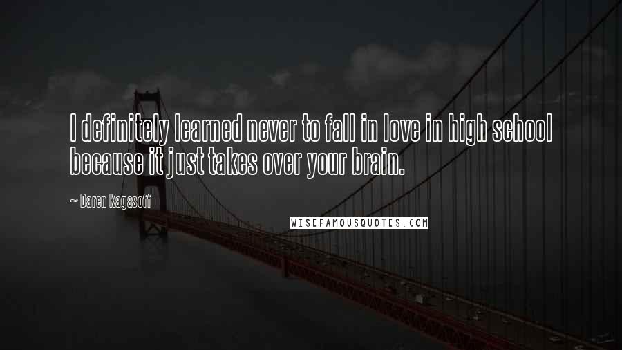 Daren Kagasoff Quotes: I definitely learned never to fall in love in high school because it just takes over your brain.