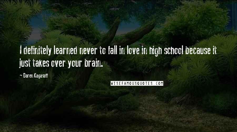 Daren Kagasoff Quotes: I definitely learned never to fall in love in high school because it just takes over your brain.
