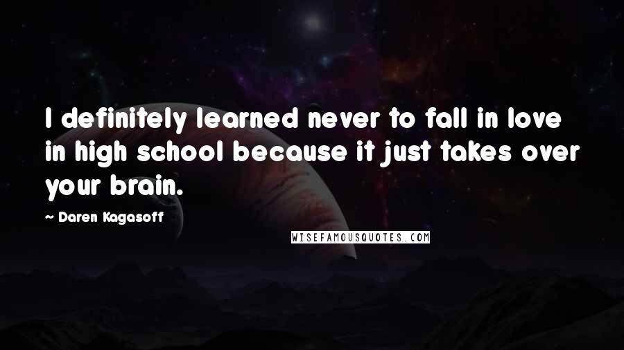 Daren Kagasoff Quotes: I definitely learned never to fall in love in high school because it just takes over your brain.