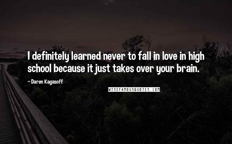 Daren Kagasoff Quotes: I definitely learned never to fall in love in high school because it just takes over your brain.
