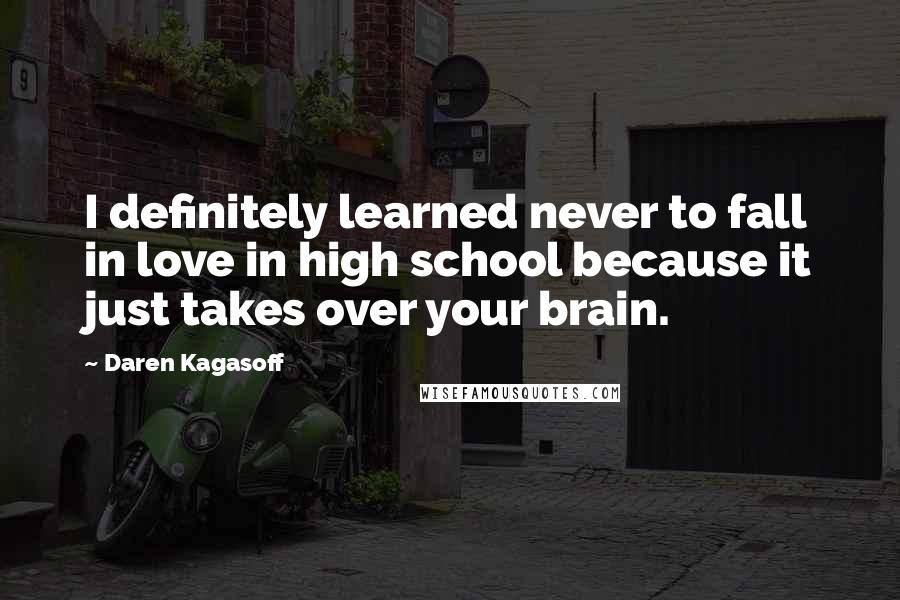 Daren Kagasoff Quotes: I definitely learned never to fall in love in high school because it just takes over your brain.