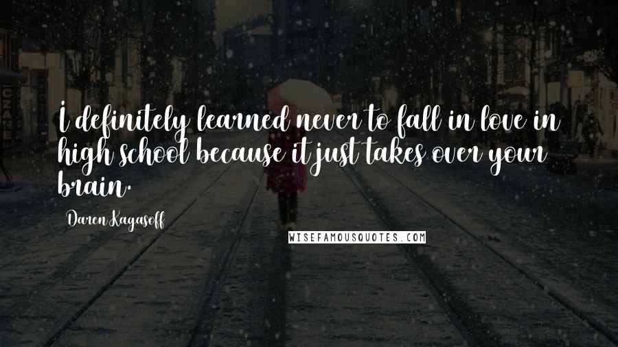 Daren Kagasoff Quotes: I definitely learned never to fall in love in high school because it just takes over your brain.