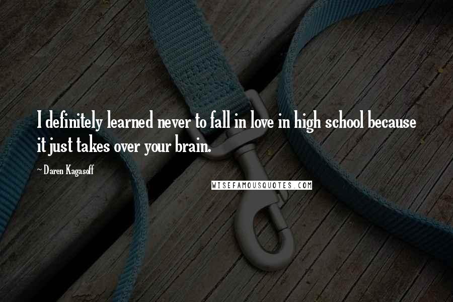 Daren Kagasoff Quotes: I definitely learned never to fall in love in high school because it just takes over your brain.