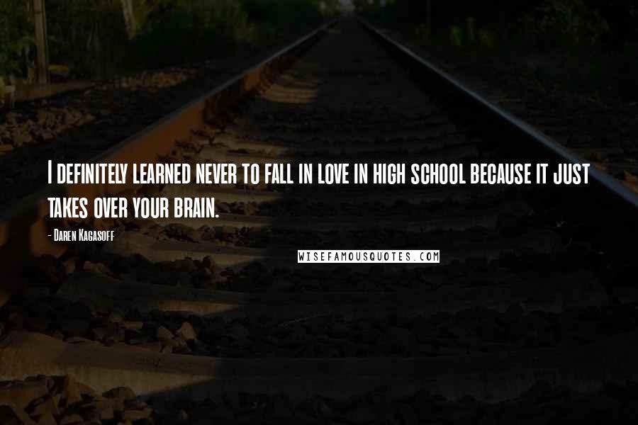 Daren Kagasoff Quotes: I definitely learned never to fall in love in high school because it just takes over your brain.