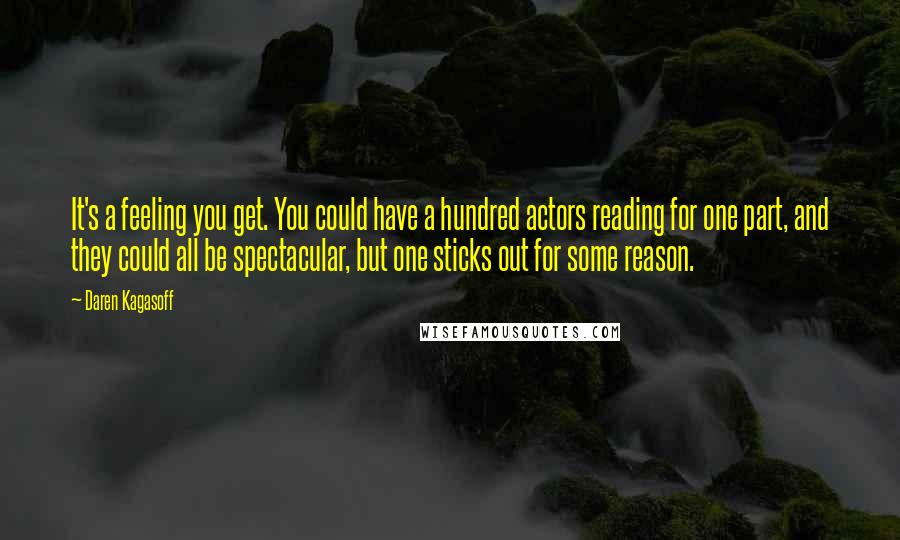 Daren Kagasoff Quotes: It's a feeling you get. You could have a hundred actors reading for one part, and they could all be spectacular, but one sticks out for some reason.