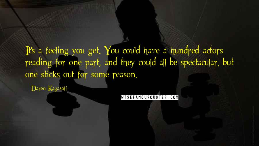 Daren Kagasoff Quotes: It's a feeling you get. You could have a hundred actors reading for one part, and they could all be spectacular, but one sticks out for some reason.
