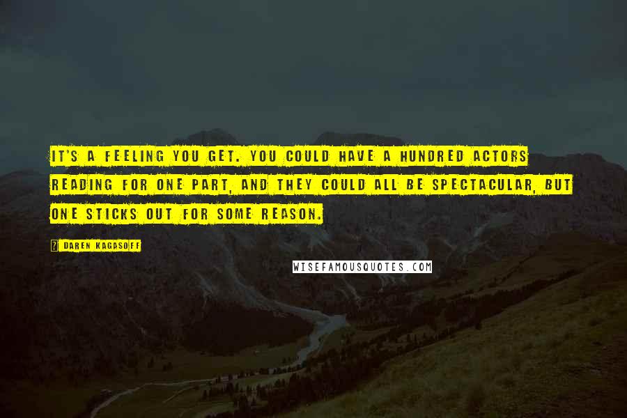 Daren Kagasoff Quotes: It's a feeling you get. You could have a hundred actors reading for one part, and they could all be spectacular, but one sticks out for some reason.