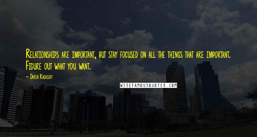 Daren Kagasoff Quotes: Relationships are important, but stay focused on all the things that are important. Figure out what you want.